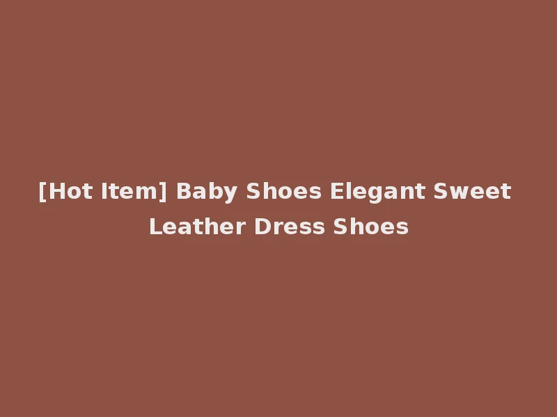 [Hot Item] Baby Shoes Elegant Sweet Leather Dress Shoes
