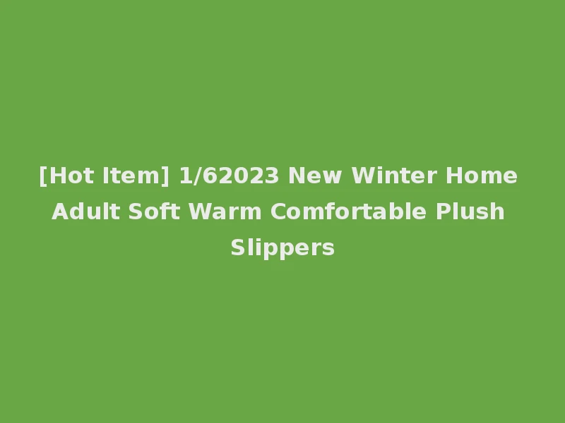 [Hot Item] 1/62023 New Winter Home Adult Soft Warm Comfortable Plush Slippers