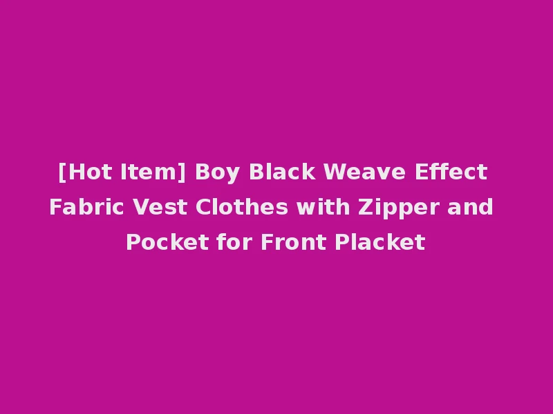 [Hot Item] Boy Black Weave Effect Fabric Vest Clothes with Zipper and Pocket for Front Placket