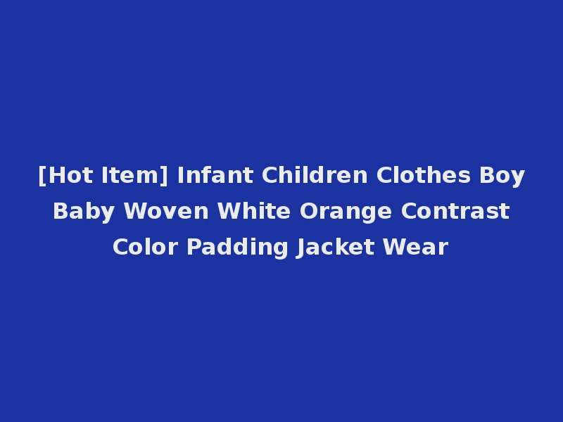 [Hot Item] Infant Children Clothes Boy Baby Woven White Orange Contrast Color Padding Jacket Wear
