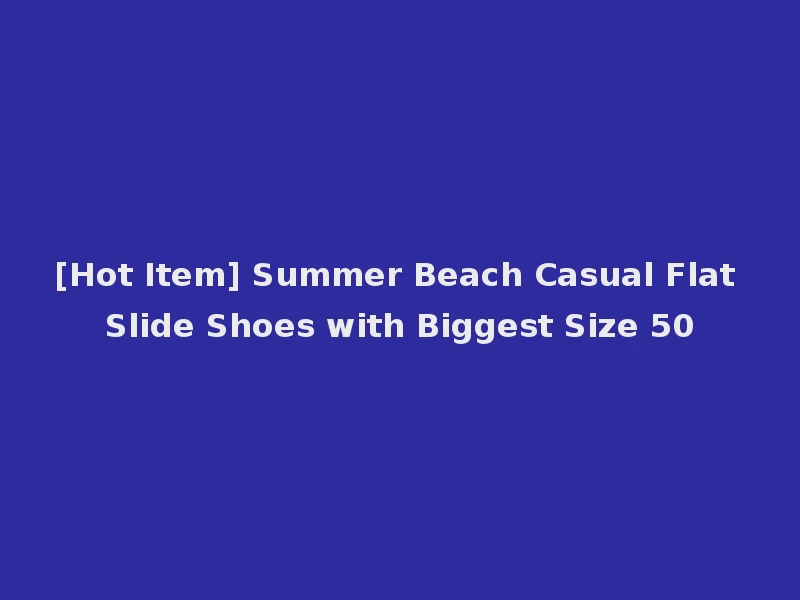 [Hot Item] Summer Beach Casual Flat Slide Shoes with Biggest Size 50