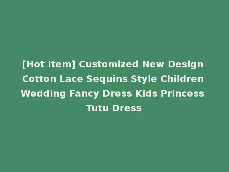 [Hot Item] Customized New Design Cotton Lace Sequins Style Children Wedding Fancy Dress Kids Princess Tutu Dress