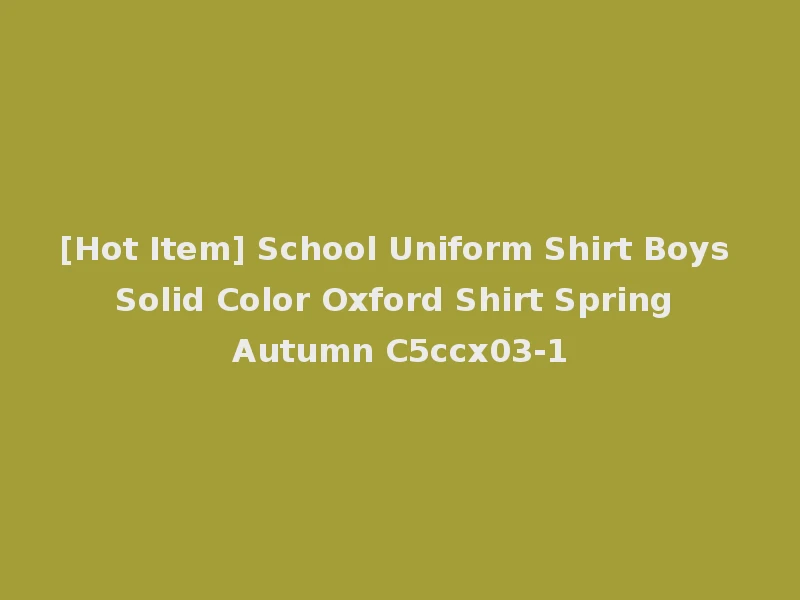 [Hot Item] School Uniform Shirt Boys Solid Color Oxford Shirt Spring Autumn C5ccx03-1