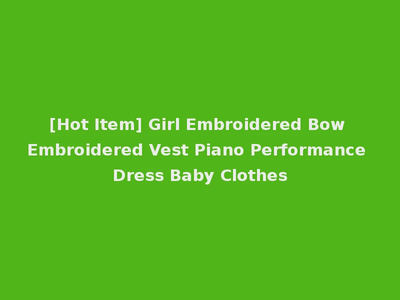 [Hot Item] Girl Embroidered Bow Embroidered Vest Piano Performance Dress Baby Clothes