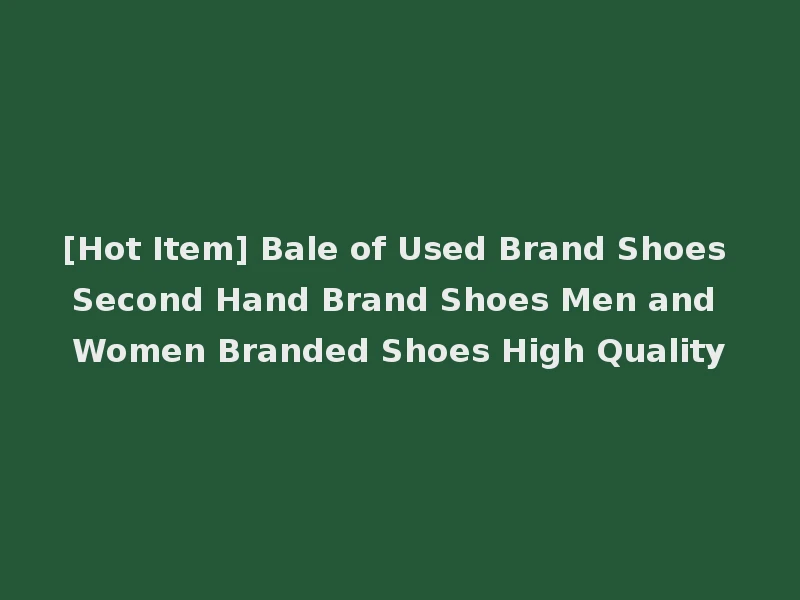 [Hot Item] Bale of Used Brand Shoes Second Hand Brand Shoes Men and Women Branded Shoes High Quality