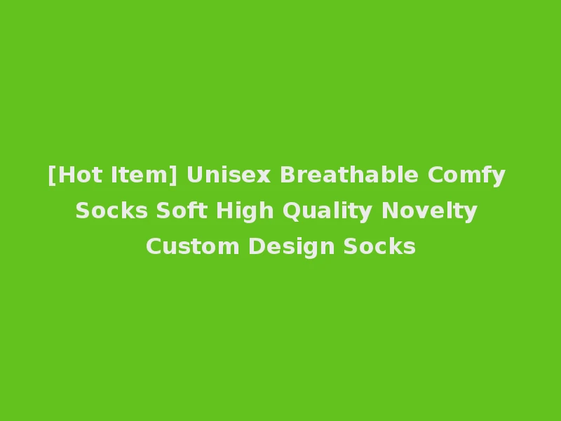 [Hot Item] Unisex Breathable Comfy Socks Soft High Quality Novelty Custom Design Socks