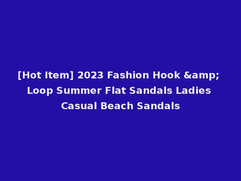 [Hot Item] 2023 Fashion Hook & Loop Summer Flat Sandals Ladies Casual Beach Sandals