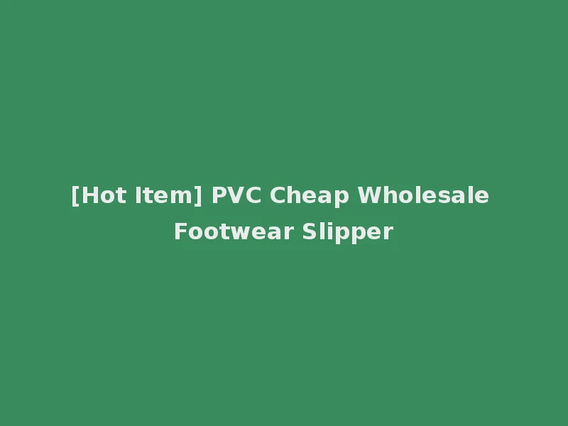 [Hot Item] PVC Cheap Wholesale Footwear Slipper