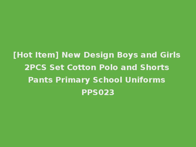 [Hot Item] New Design Boys and Girls 2PCS Set Cotton Polo and Shorts Pants Primary School Uniforms PPS023