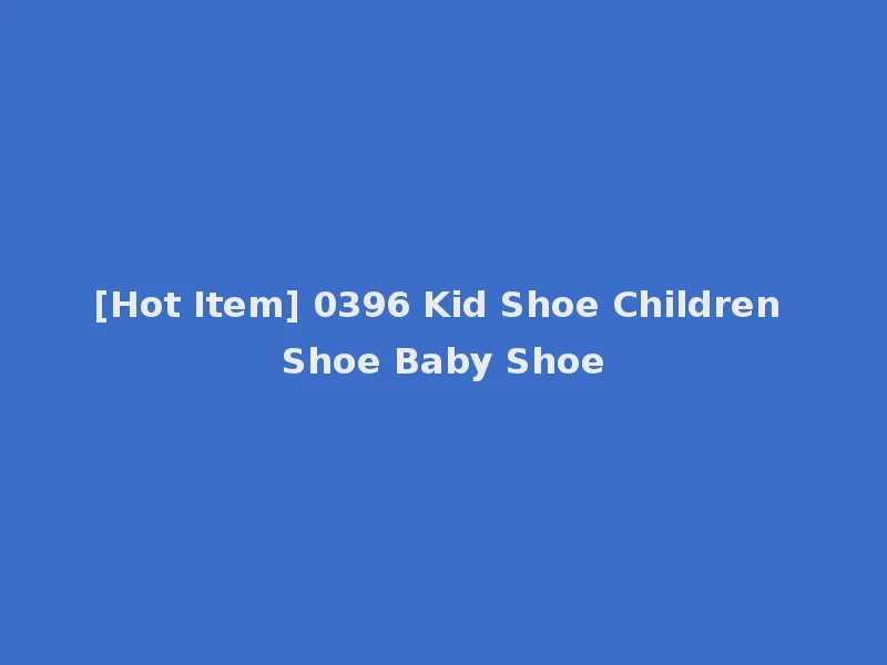 [Hot Item] 0396 Kid Shoe Children Shoe Baby Shoe