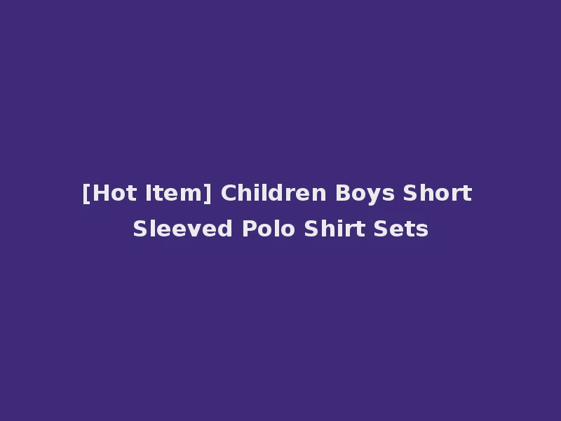 [Hot Item] Children Boys Short Sleeved Polo Shirt Sets