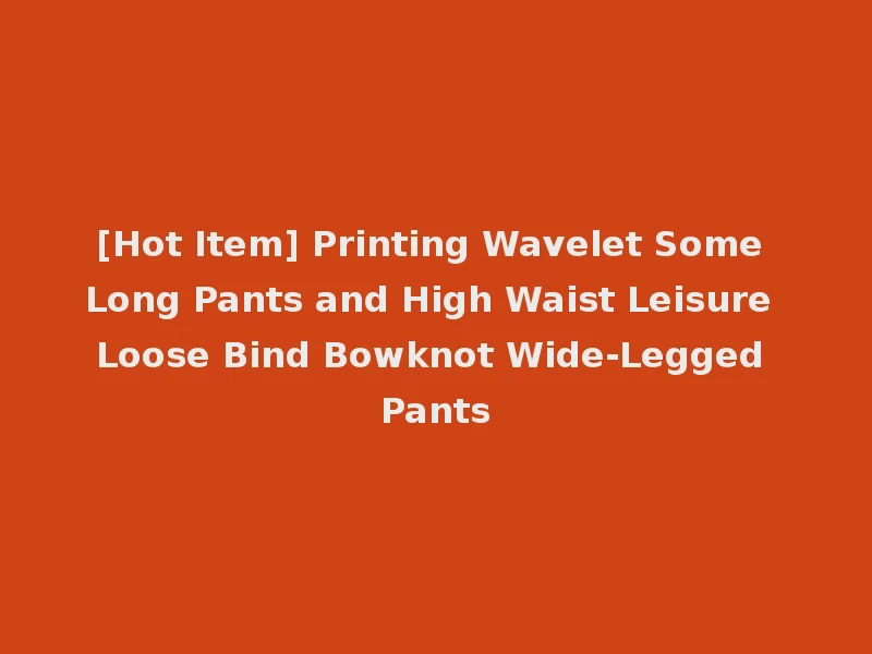[Hot Item] Printing Wavelet Some Long Pants and High Waist Leisure Loose Bind Bowknot Wide-Legged Pants