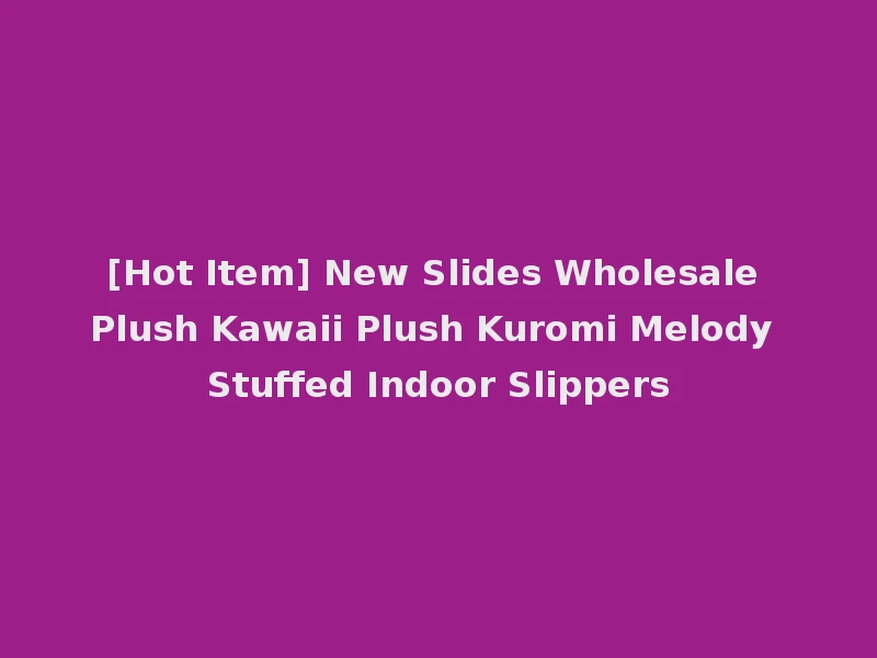 [Hot Item] New Slides Wholesale Plush Kawaii Plush Kuromi Melody Stuffed Indoor Slippers
