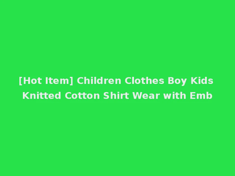 [Hot Item] Children Clothes Boy Kids Knitted Cotton Shirt Wear with Emb