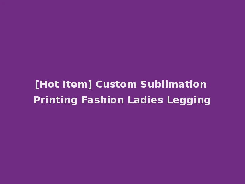 [Hot Item] Custom Sublimation Printing Fashion Ladies Legging