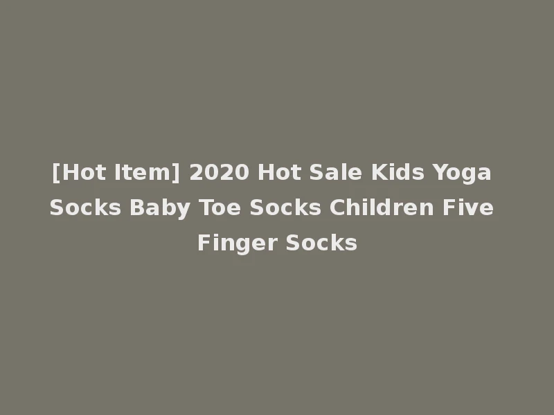 [Hot Item] 2020 Hot Sale Kids Yoga Socks Baby Toe Socks Children Five Finger Socks