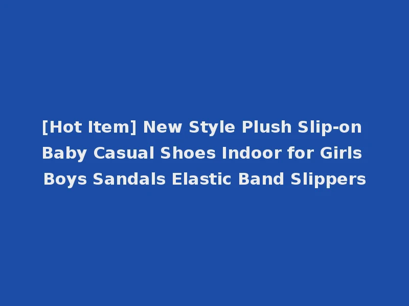 [Hot Item] New Style Plush Slip-on Baby Casual Shoes Indoor for Girls Boys Sandals Elastic Band Slippers