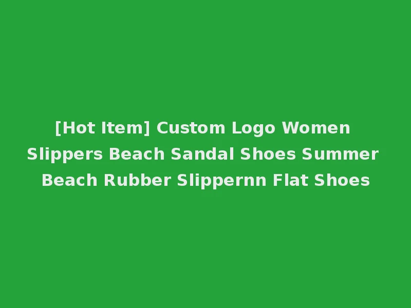 [Hot Item] Custom Logo Women Slippers Beach Sandal Shoes Summer Beach Rubber Slippernn Flat Shoes