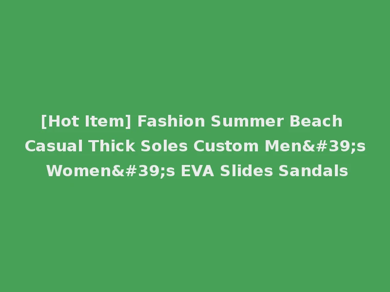 [Hot Item] Fashion Summer Beach Casual Thick Soles Custom Men's Women's EVA Slides Sandals