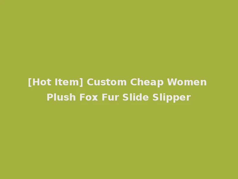 [Hot Item] Custom Cheap Women Plush Fox Fur Slide Slipper