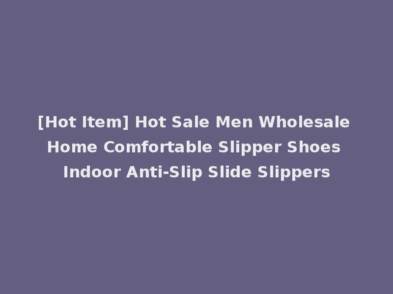 [Hot Item] Hot Sale Men Wholesale Home Comfortable Slipper Shoes Indoor Anti-Slip Slide Slippers