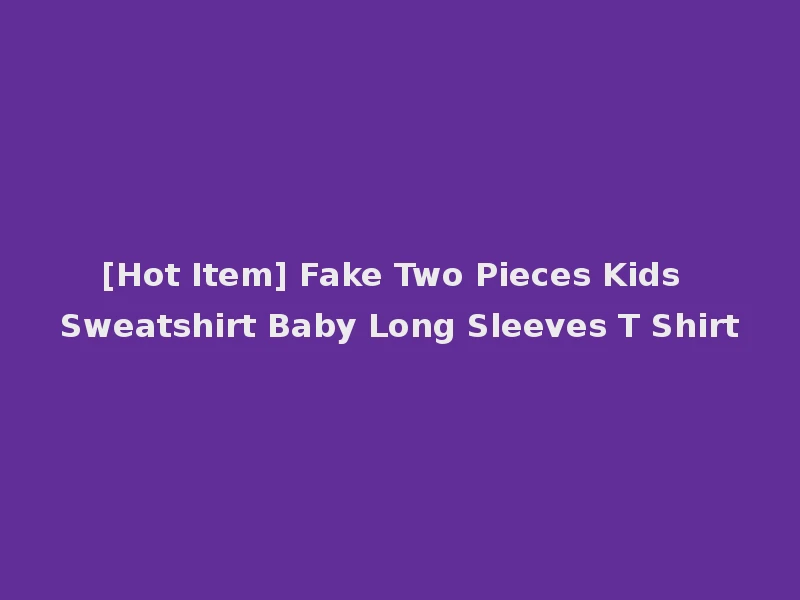 [Hot Item] Fake Two Pieces Kids Sweatshirt Baby Long Sleeves T Shirt