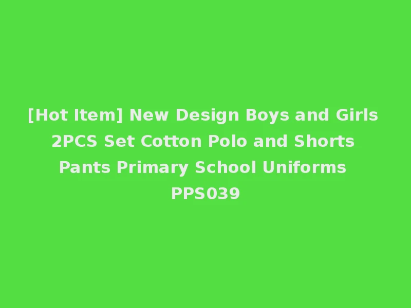 [Hot Item] New Design Boys and Girls 2PCS Set Cotton Polo and Shorts Pants Primary School Uniforms PPS039