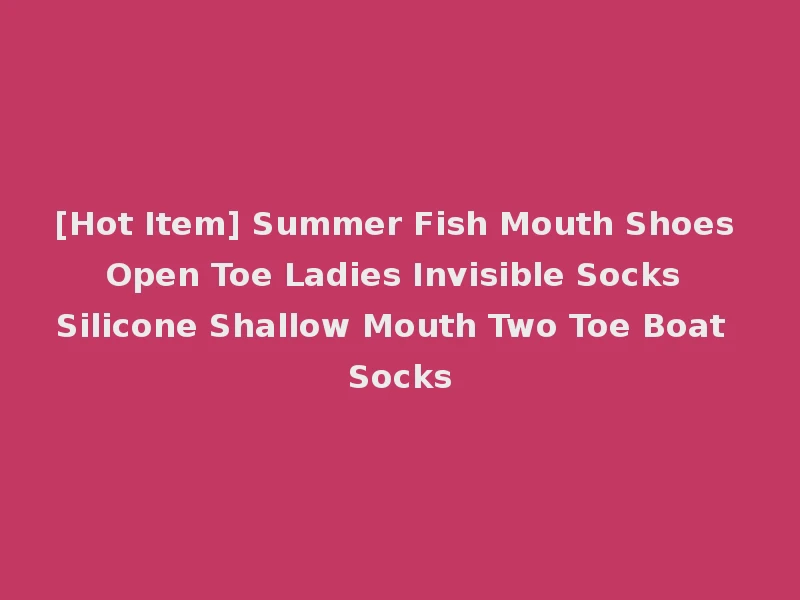 [Hot Item] Summer Fish Mouth Shoes Open Toe Ladies Invisible Socks Silicone Shallow Mouth Two Toe Boat Socks
