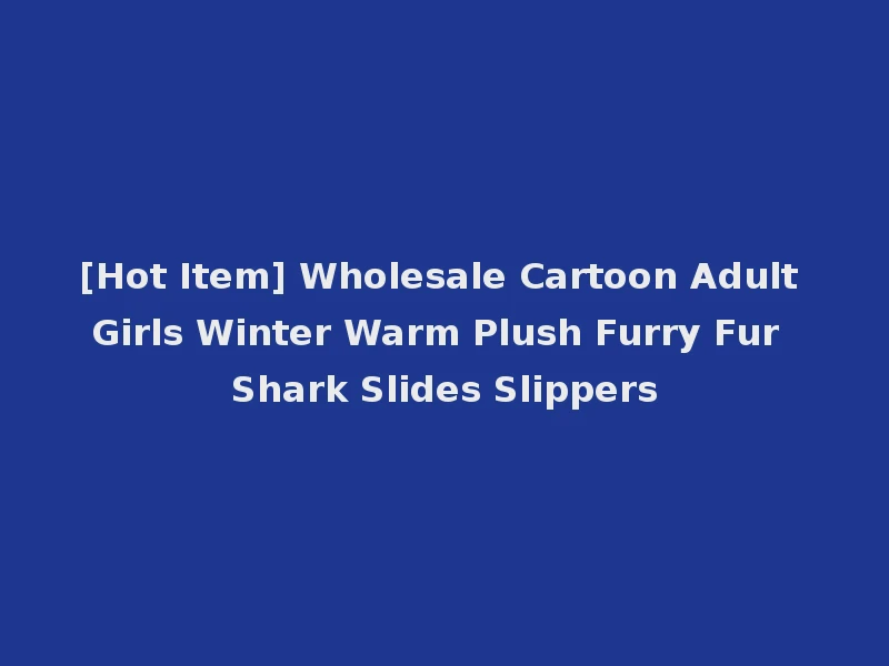 [Hot Item] Wholesale Cartoon Adult Girls Winter Warm Plush Furry Fur Shark Slides Slippers