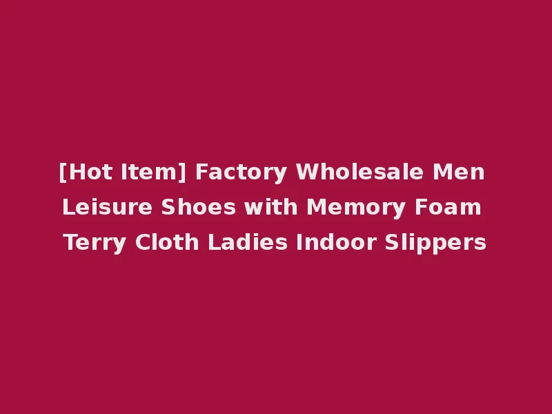 [Hot Item] Factory Wholesale Men Leisure Shoes with Memory Foam Terry Cloth Ladies Indoor Slippers