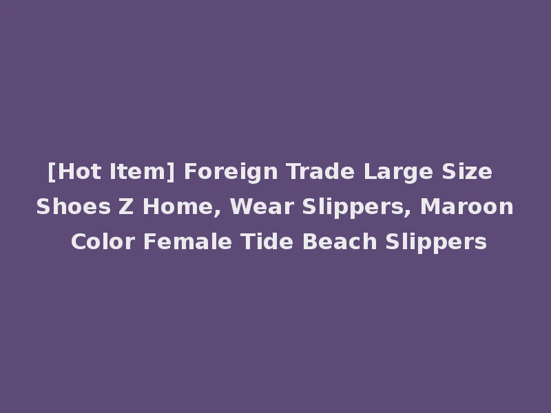 [Hot Item] Foreign Trade Large Size Shoes Z Home, Wear Slippers, Maroon Color Female Tide Beach Slippers