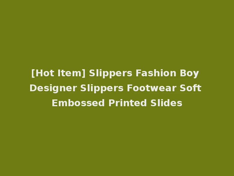 [Hot Item] Slippers Fashion Boy Designer Slippers Footwear Soft Embossed Printed Slides
