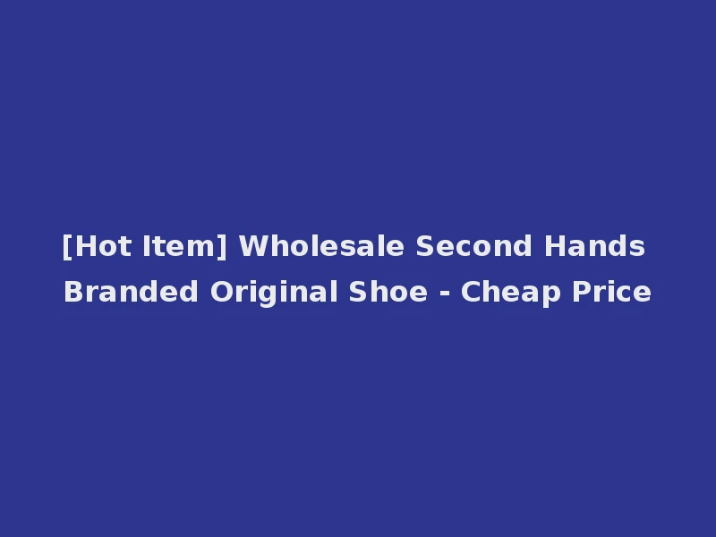 [Hot Item] Wholesale Second Hands Branded Original Shoe - Cheap Price