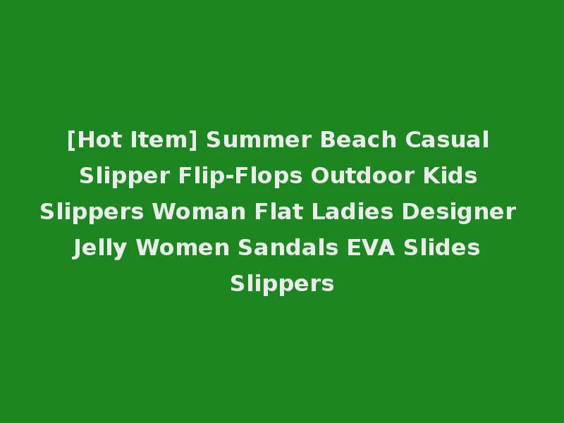 [Hot Item] Summer Beach Casual Slipper Flip-Flops Outdoor Kids Slippers Woman Flat Ladies Designer Jelly Women Sandals EVA Slides Slippers