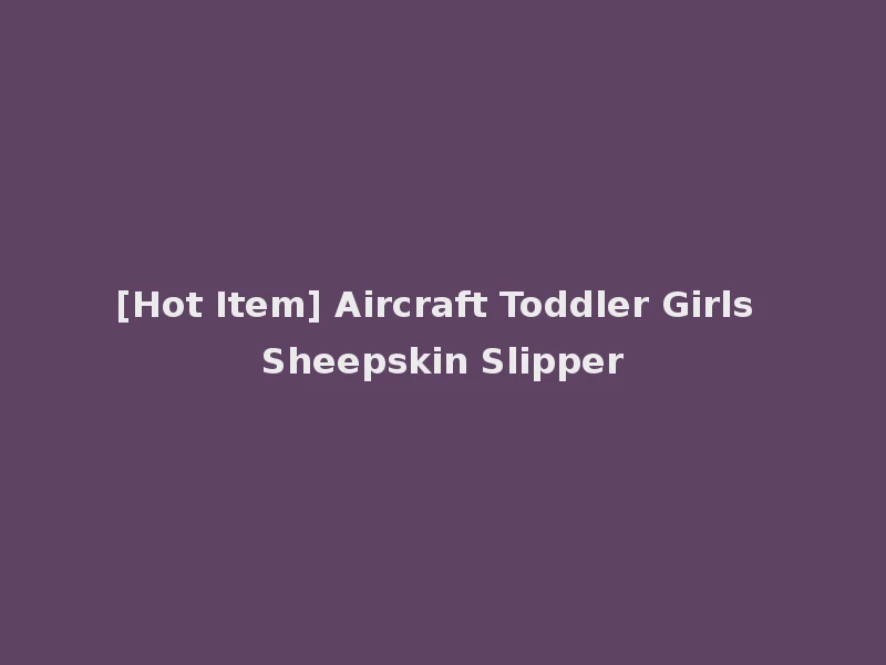 [Hot Item] Aircraft Toddler Girls Sheepskin Slipper