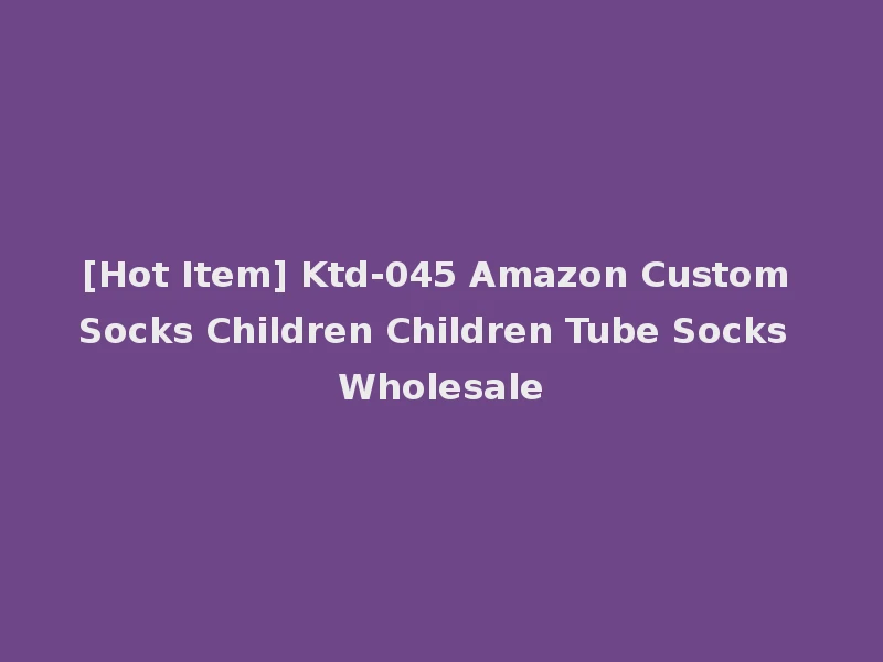 [Hot Item] Ktd-045 Amazon Custom Socks Children Children Tube Socks Wholesale