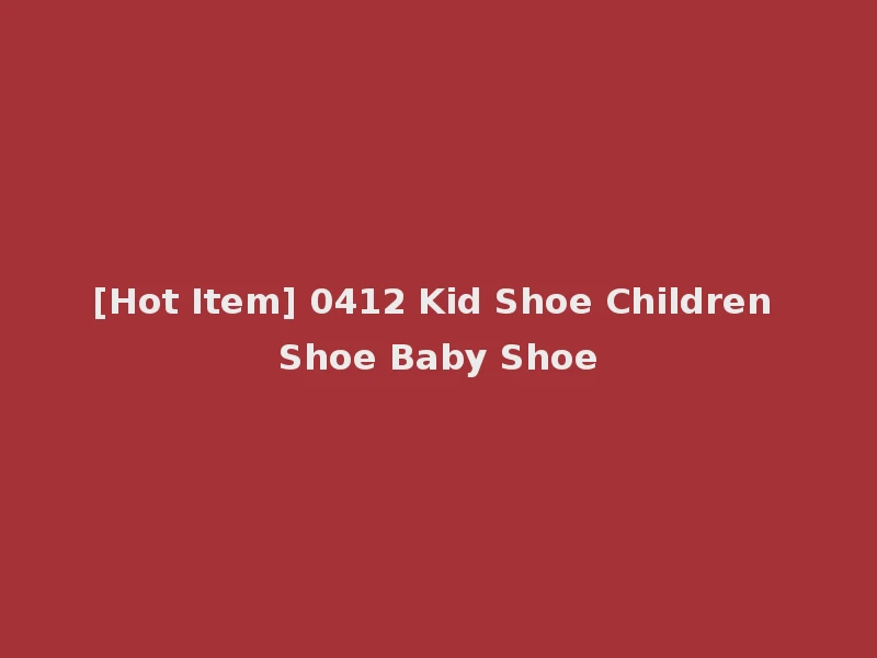 [Hot Item] 0412 Kid Shoe Children Shoe Baby Shoe