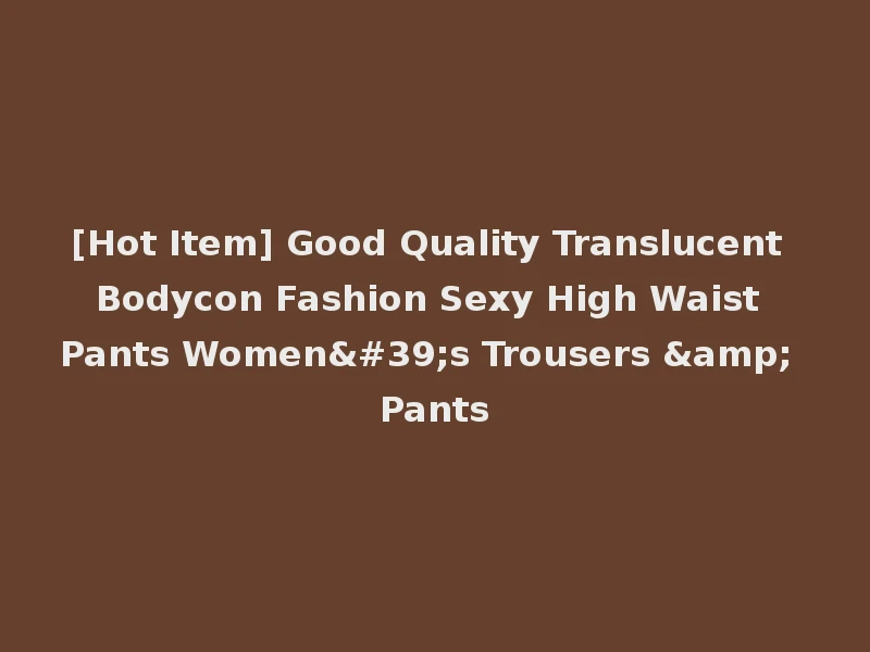 [Hot Item] Good Quality Translucent Bodycon Fashion Sexy High Waist Pants Women's Trousers & Pants