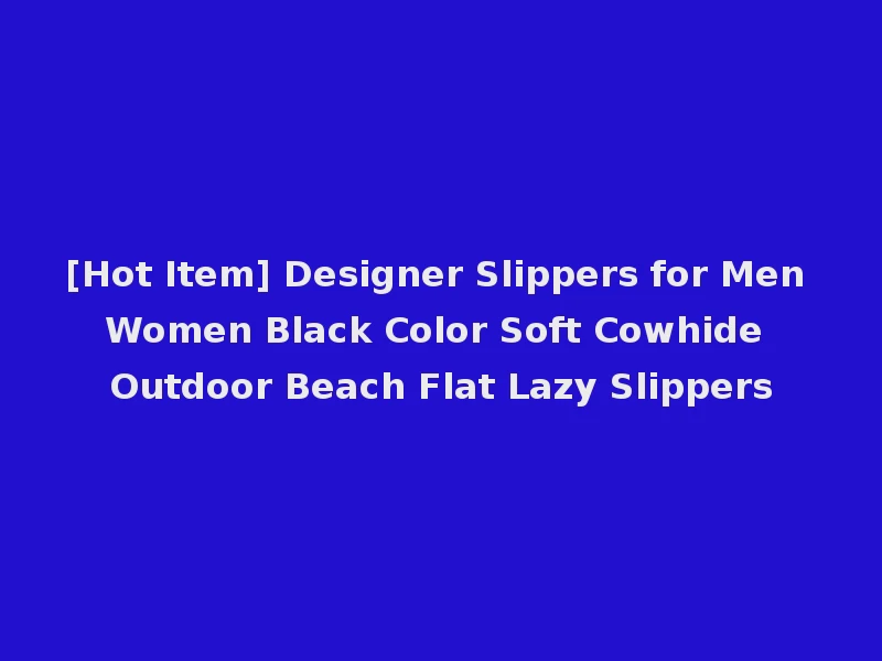[Hot Item] Designer Slippers for Men Women Black Color Soft Cowhide Outdoor Beach Flat Lazy Slippers