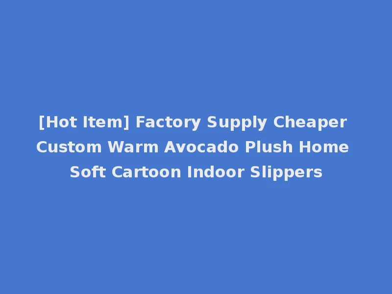 [Hot Item] Factory Supply Cheaper Custom Warm Avocado Plush Home Soft Cartoon Indoor Slippers
