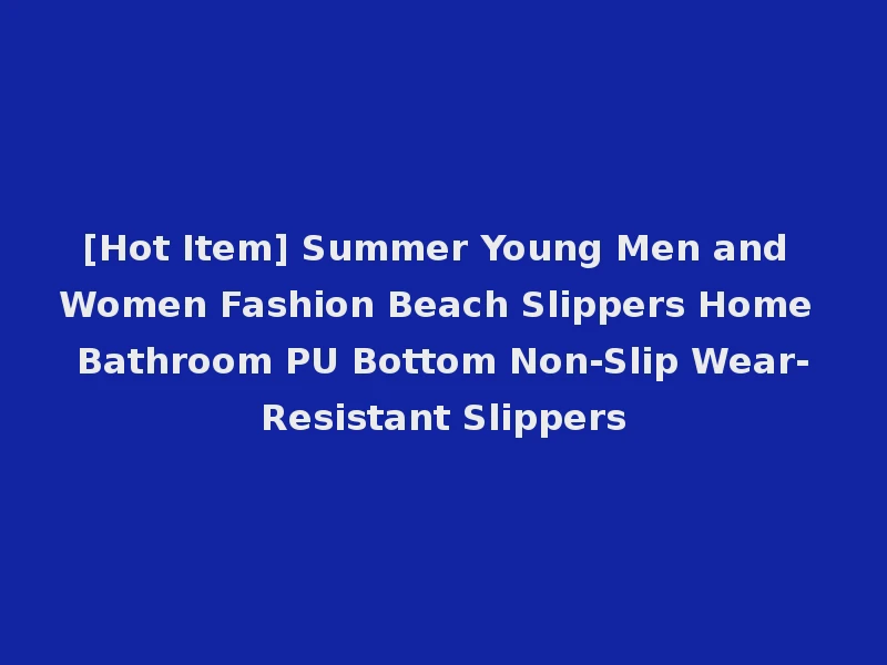 [Hot Item] Summer Young Men and Women Fashion Beach Slippers Home Bathroom PU Bottom Non-Slip Wear-Resistant Slippers
