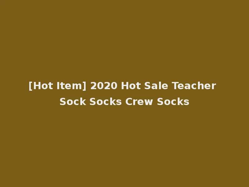 [Hot Item] 2020 Hot Sale Teacher Sock Socks Crew Socks