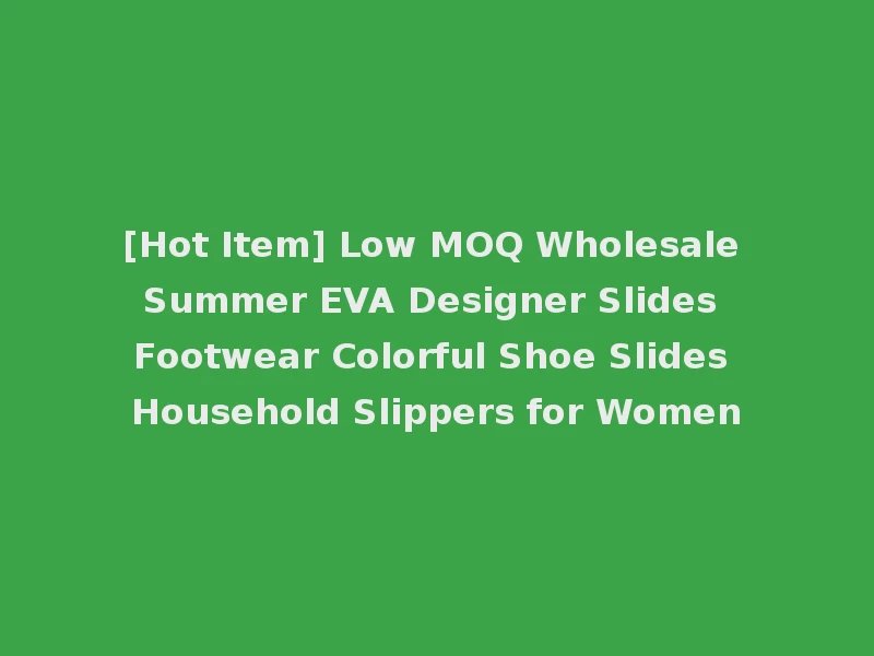 [Hot Item] Low MOQ Wholesale Summer EVA Designer Slides Footwear Colorful Shoe Slides Household Slippers for Women