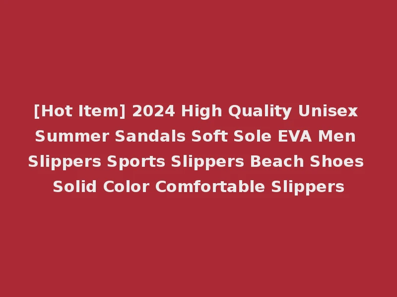 [Hot Item] 2024 High Quality Unisex Summer Sandals Soft Sole EVA Men Slippers Sports Slippers Beach Shoes Solid Color Comfortable Slippers
