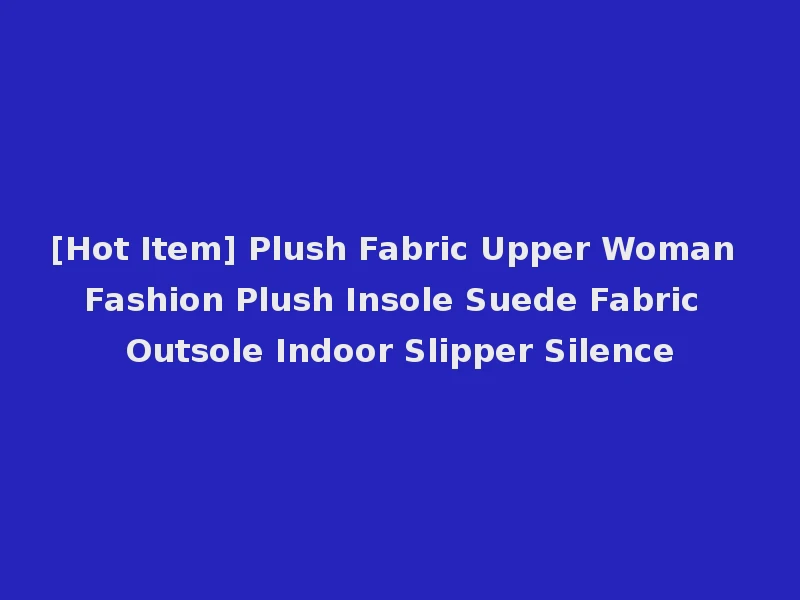 [Hot Item] Plush Fabric Upper Woman Fashion Plush Insole Suede Fabric Outsole Indoor Slipper Silence