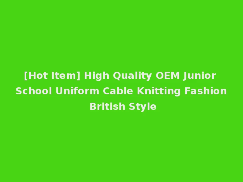 [Hot Item] High Quality OEM Junior School Uniform Cable Knitting Fashion British Style