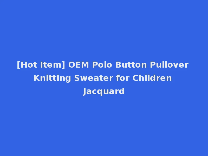 [Hot Item] OEM Polo Button Pullover Knitting Sweater for Children Jacquard