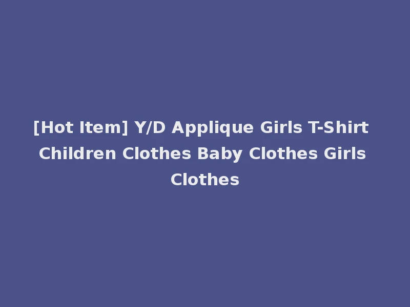 [Hot Item] Y/D Applique Girls T-Shirt Children Clothes Baby Clothes Girls Clothes