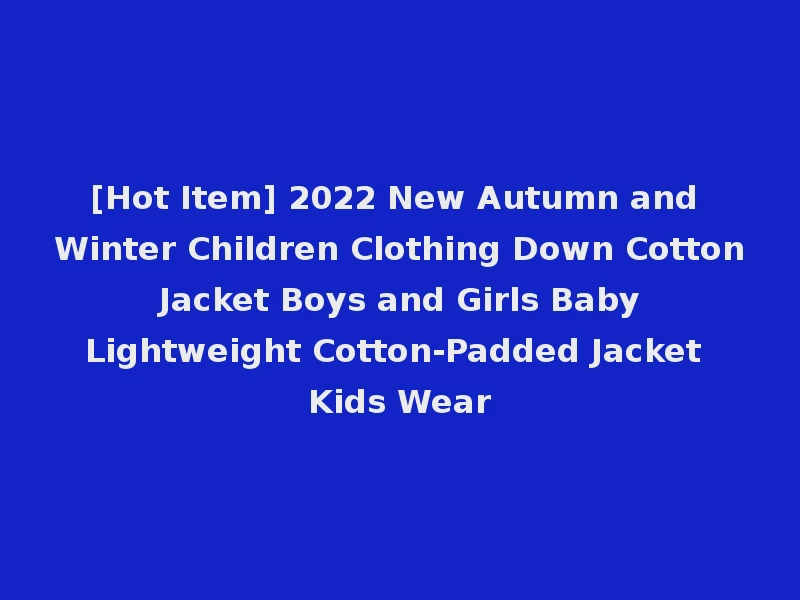 [Hot Item] 2022 New Autumn and Winter Children Clothing Down Cotton Jacket Boys and Girls Baby Lightweight Cotton-Padded Jacket Kids Wear