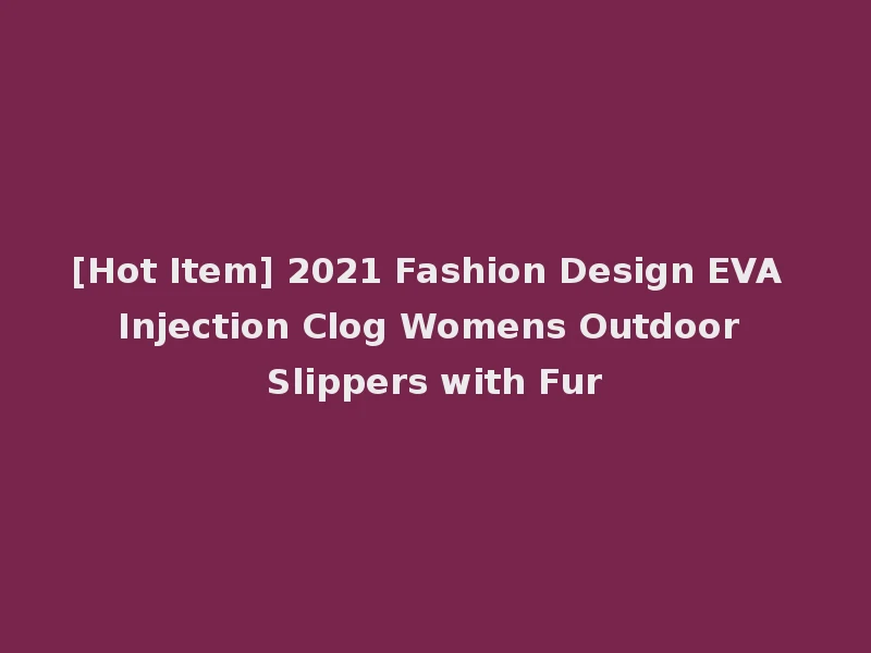 [Hot Item] 2021 Fashion Design EVA Injection Clog Womens Outdoor Slippers with Fur